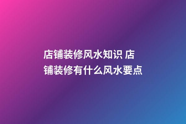店铺装修风水知识 店铺装修有什么风水要点